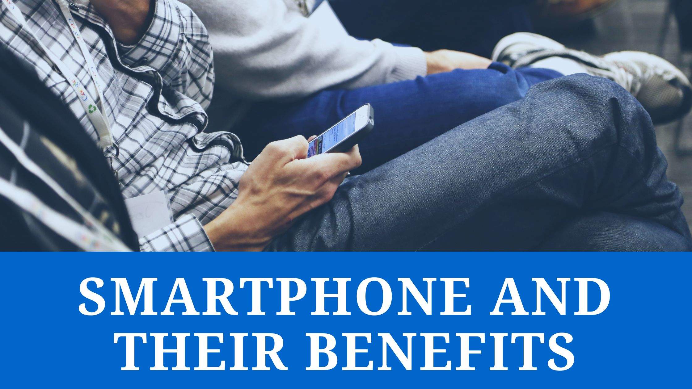 Smartphone and its Benefits in our daily lives