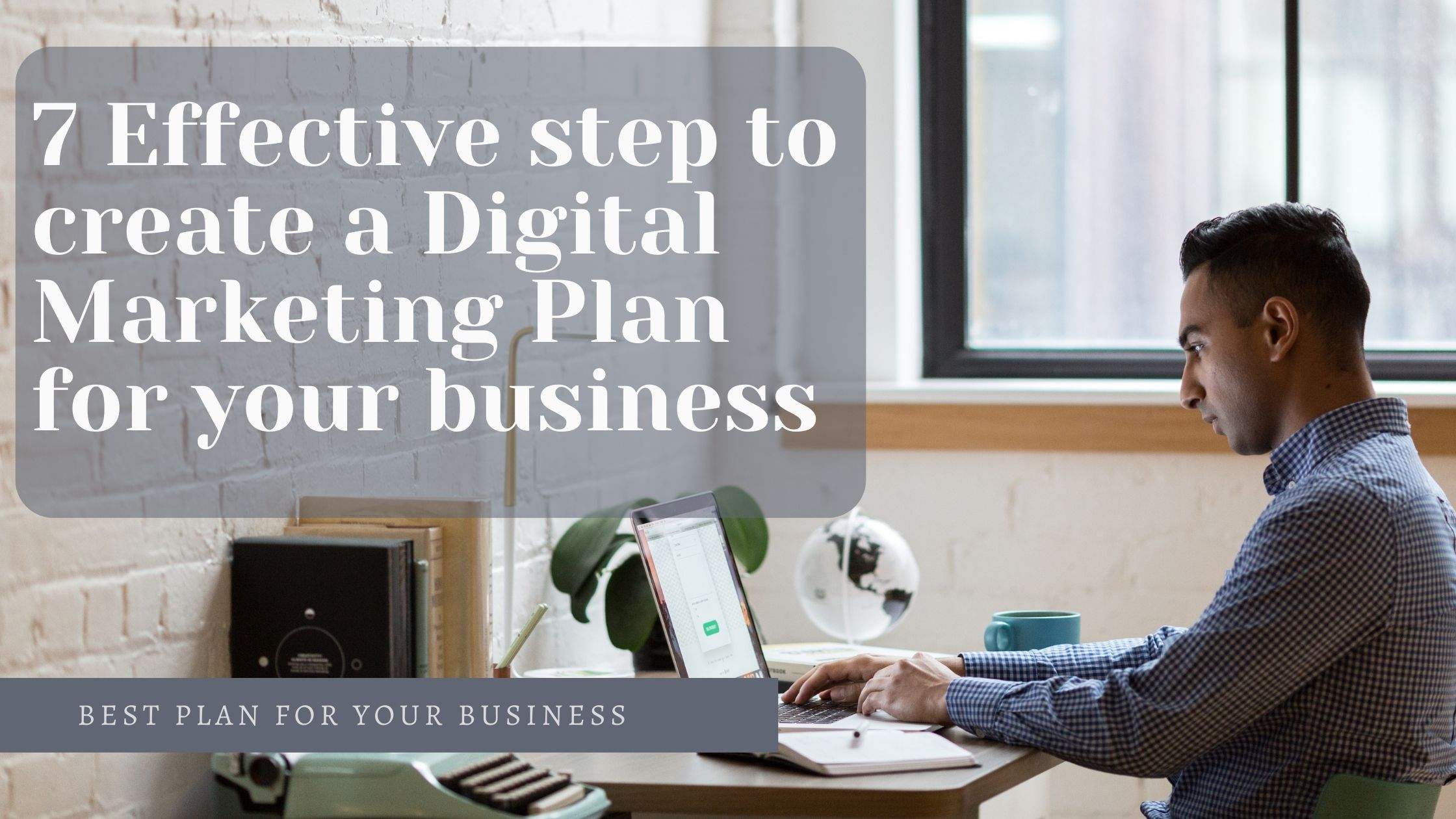 7 Effective step to create a Digital Marketing Plan for your business